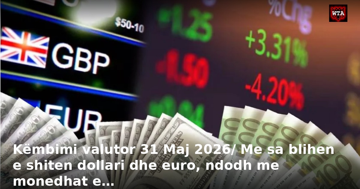 Këmbimi valutor 31 Maj 2026/ Me sa blihen e shiten dollari dhe euro, ndodh me monedhat e…