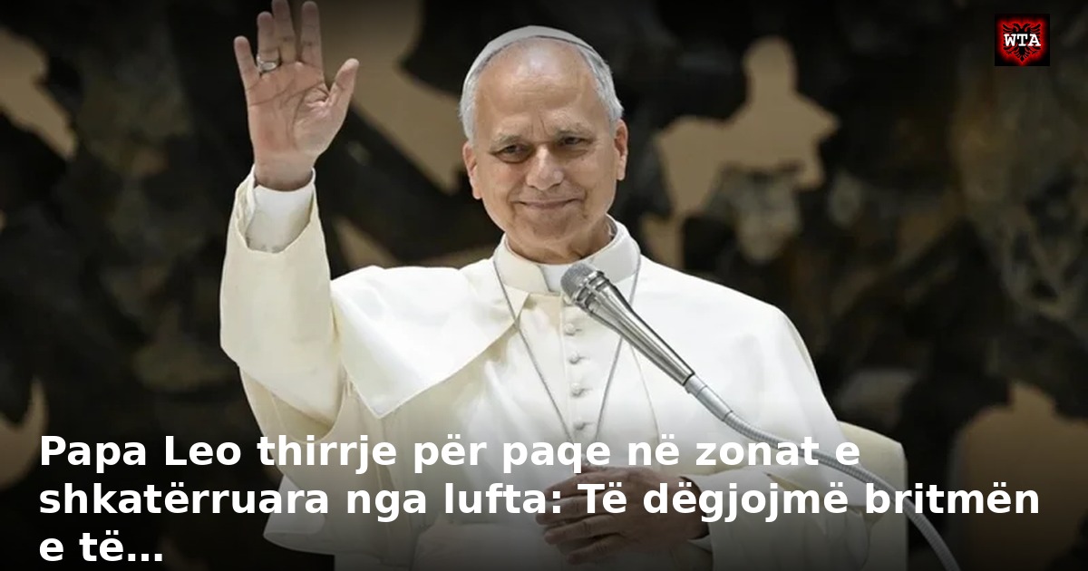 Papa Leo thirrje për paqe në zonat e shkatërruara nga lufta: Të dëgjojmë britmën e të…