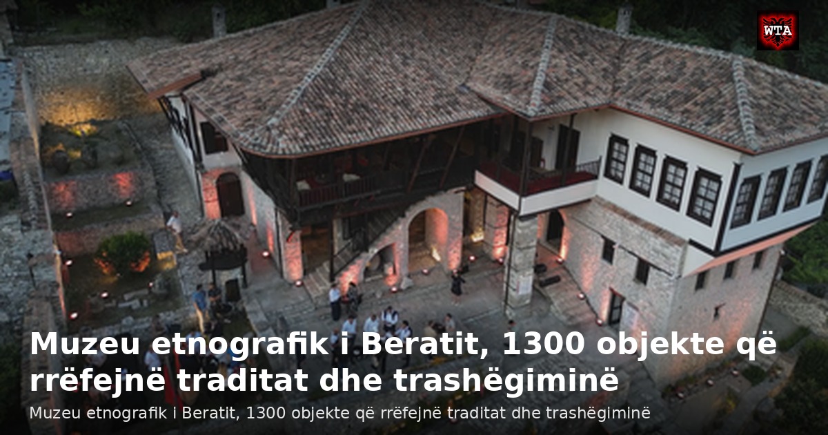 Muzeu etnografik i Beratit, 1300 objekte që rrëfejnë traditat dhe trashëgiminë