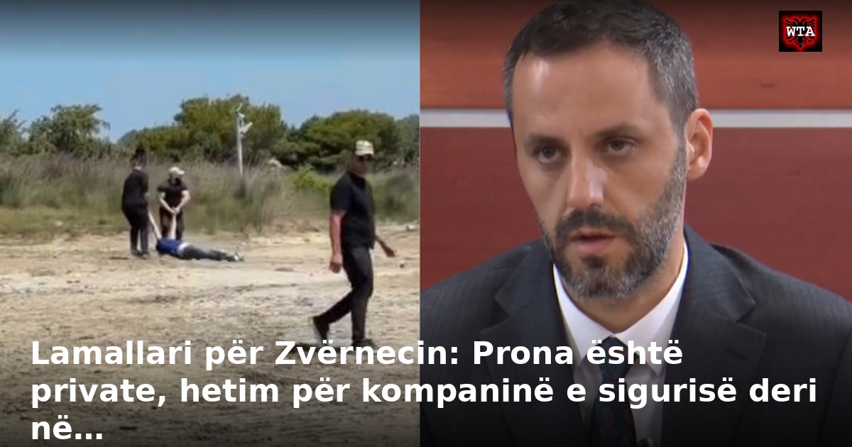 Lamallari për Zvërnecin: Prona është private, hetim për kompaninë e sigurisë deri në…