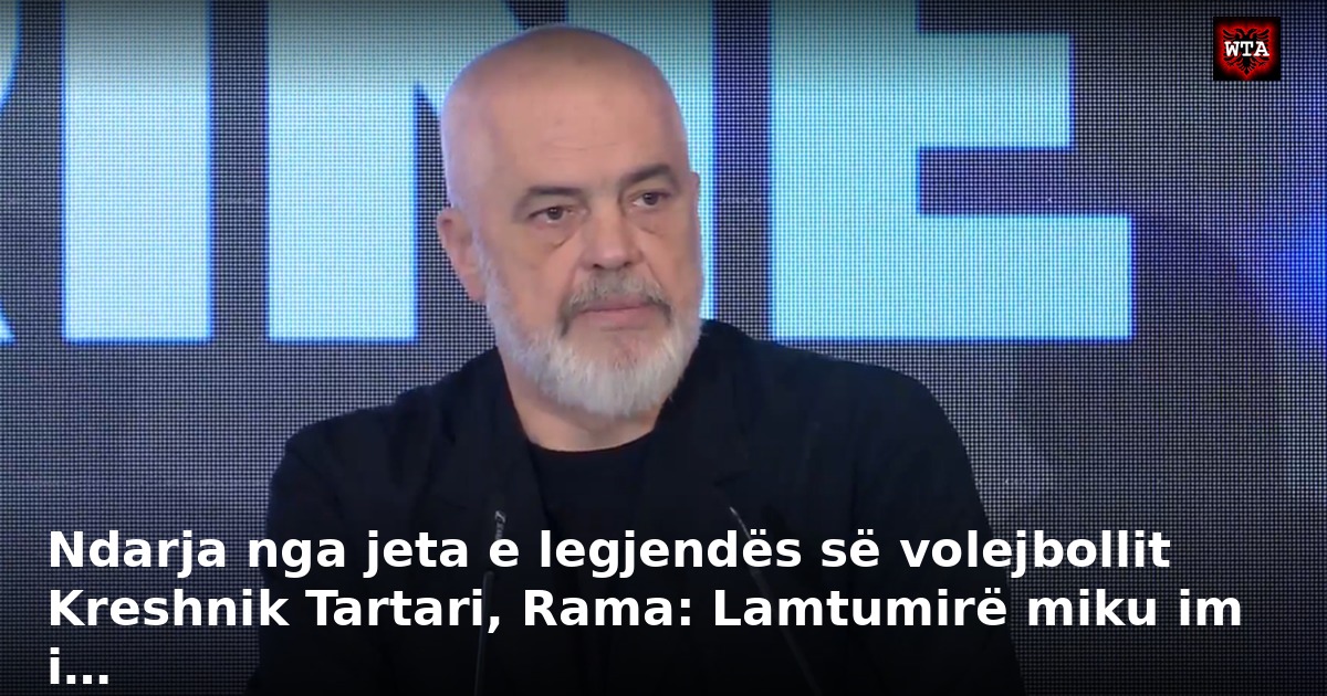Ndarja nga jeta e legjendës së volejbollit Kreshnik Tartari, Rama: Lamtumirë miku im i…