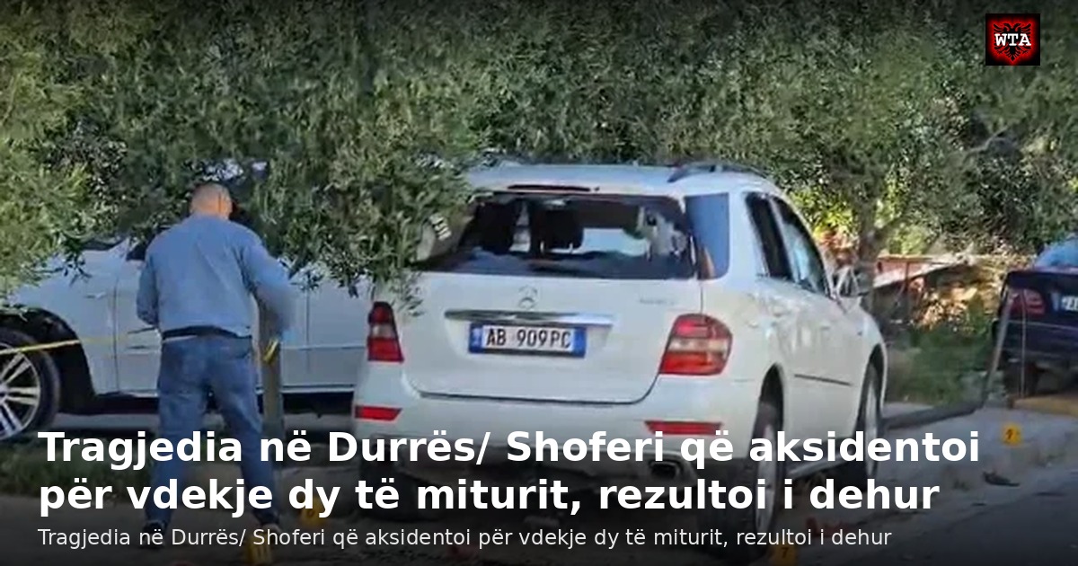 Tragjedia në Durrës/ Shoferi që aksidentoi për vdekje dy të miturit, rezultoi i dehur