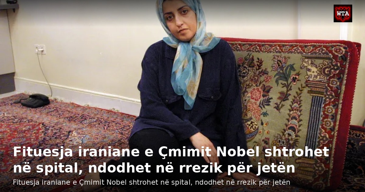 Fituesja iraniane e Çmimit Nobel shtrohet në spital, ndodhet në rrezik për jetën