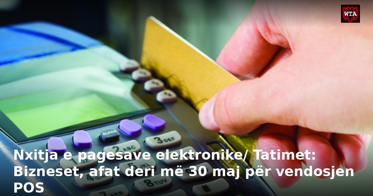 Nxitja e pagesave elektronike/ Tatimet: Bizneset, afat deri më 30 maj për vendosjen POS