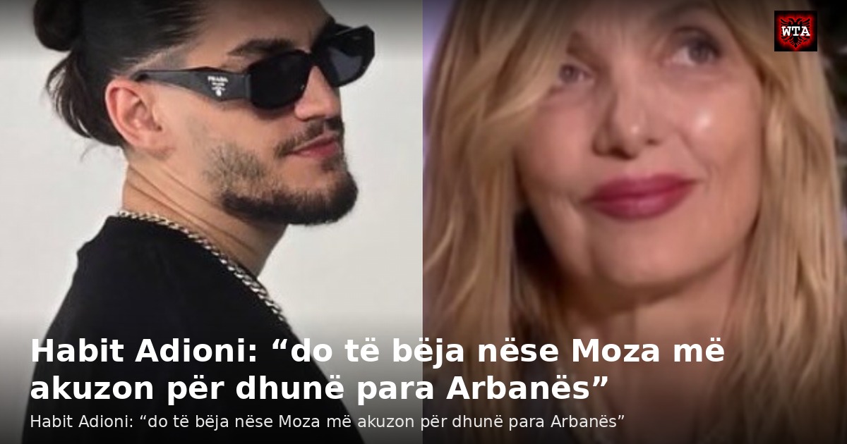 Habit Adioni: “do të bëja nëse Moza më akuzon për dhunë para Arbanës”