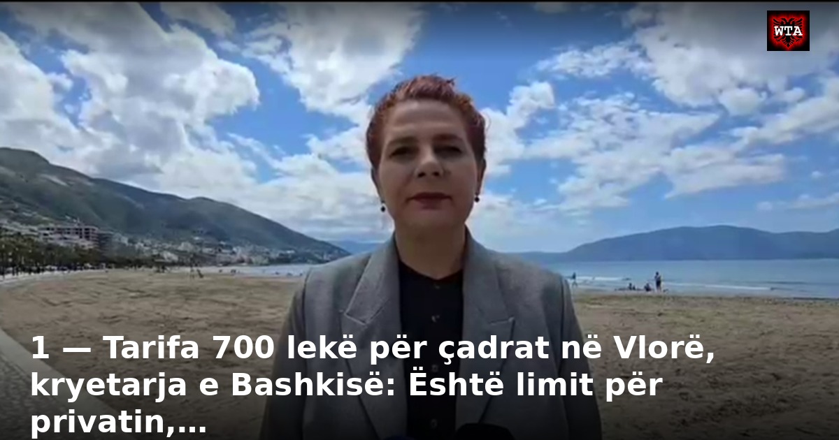 1 — Tarifa 700 lekë për çadrat në Vlorë, kryetarja e Bashkisë: Është limit për privatin,…