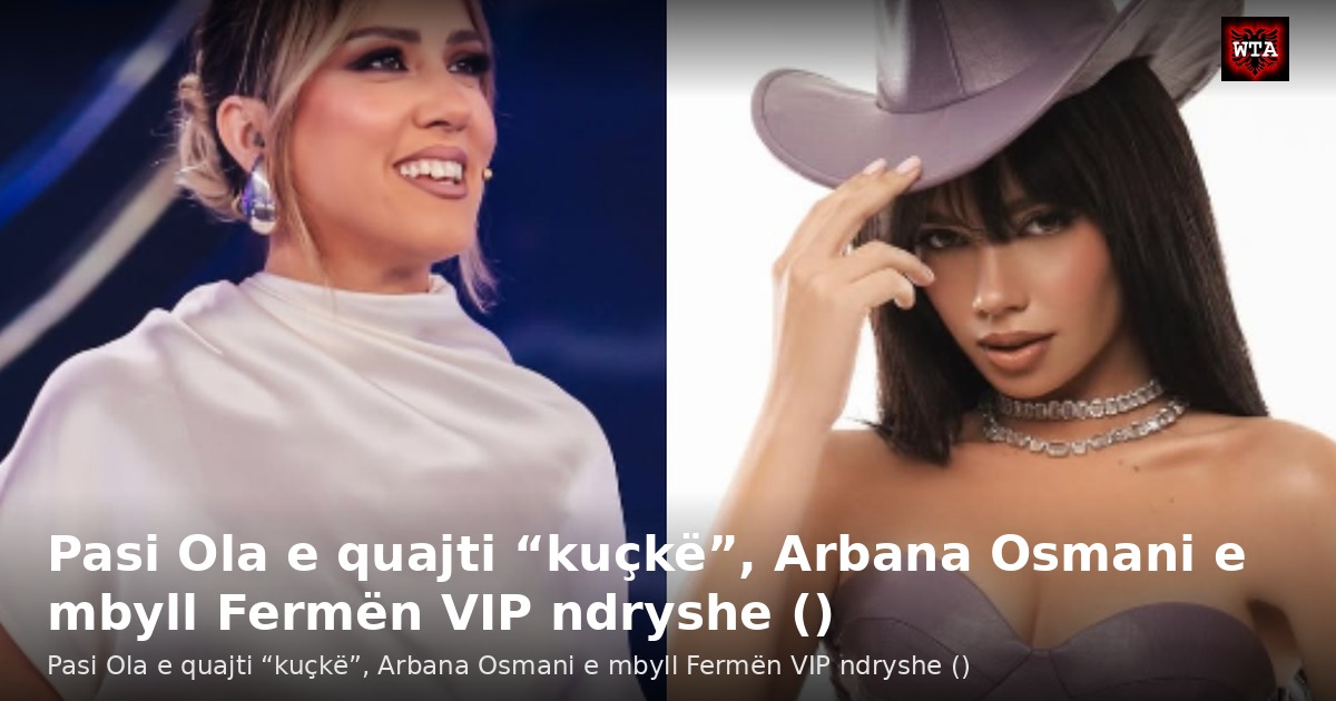 Pasi Ola e quajti “kuçkë”, Arbana Osmani e mbyll Fermën VIP ndryshe ()