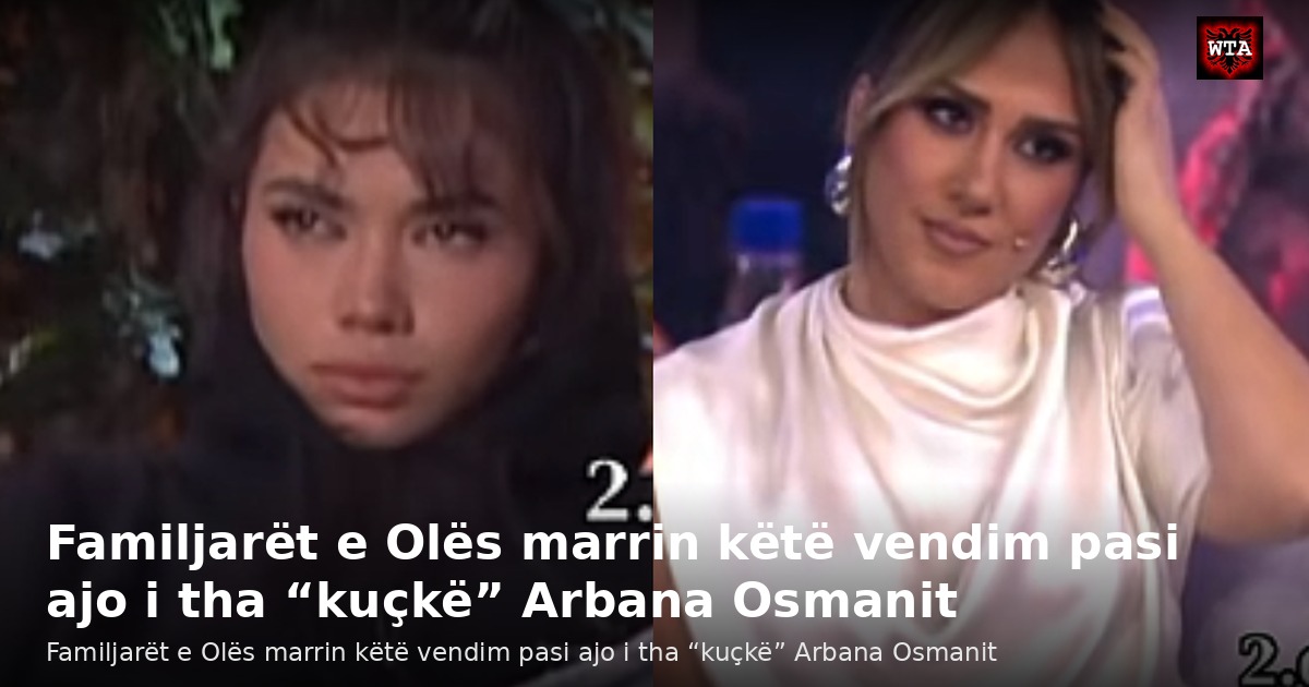 Familjarët e Olës marrin këtë vendim pasi ajo i tha “kuçkë” Arbana Osmanit