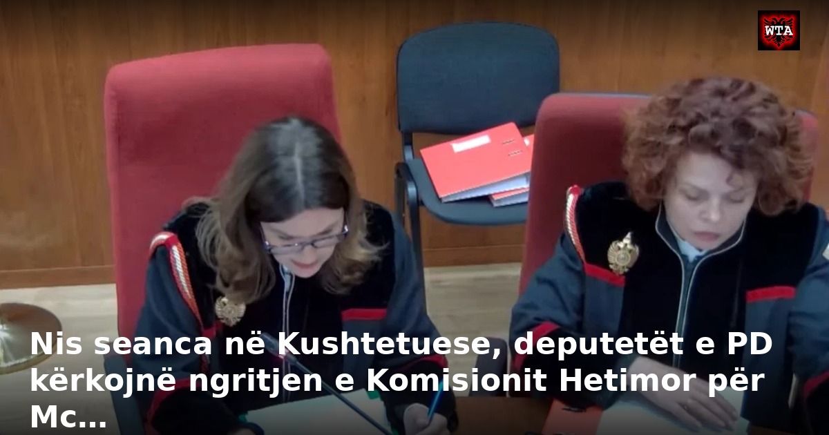 Nis seanca në Kushtetuese, deputetët e PD kërkojnë ngritjen e Komisionit Hetimor për Mc…