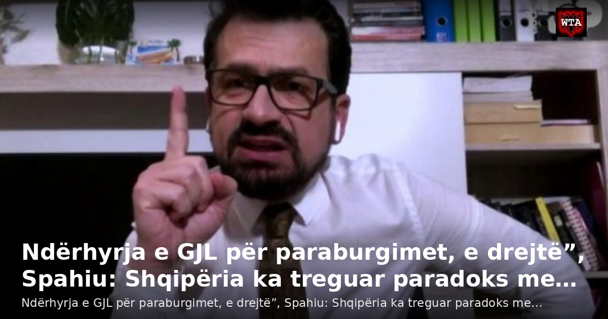 Ndërhyrja e GJL për paraburgimet, e drejtë”, Spahiu: Shqipëria ka treguar paradoks me…
