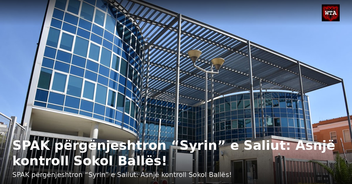 SPAK përgënjeshtron “Syrin” e Saliut: Asnjë kontroll Sokol Ballës!