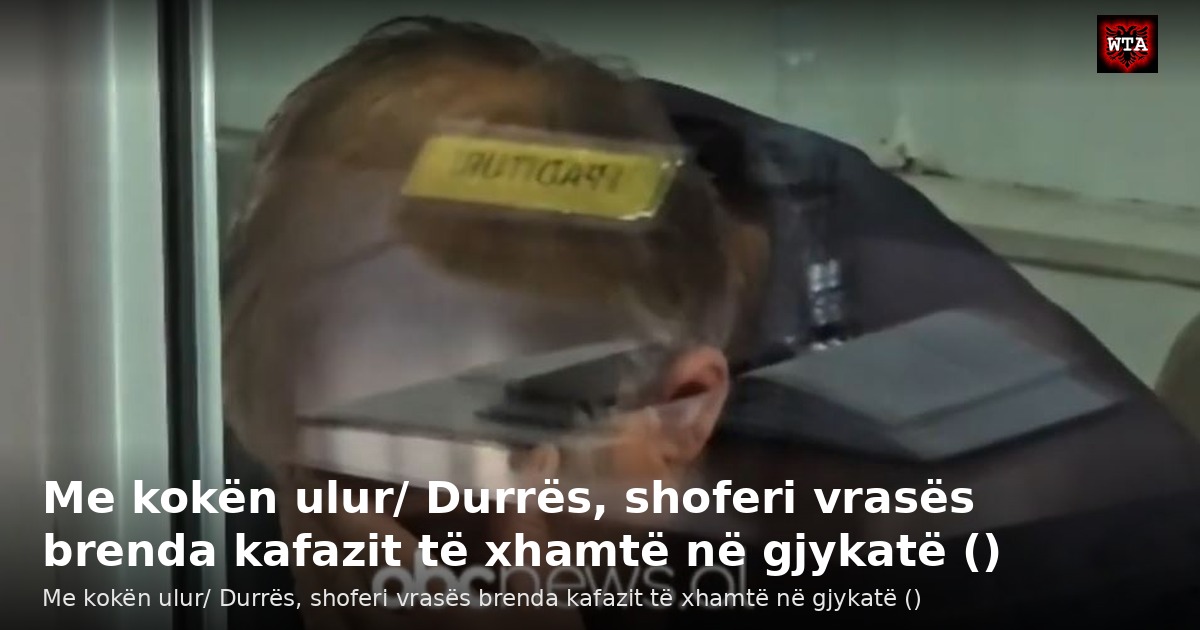Me kokën ulur/ Durrës, shoferi vrasës brenda kafazit të xhamtë në gjykatë ()
