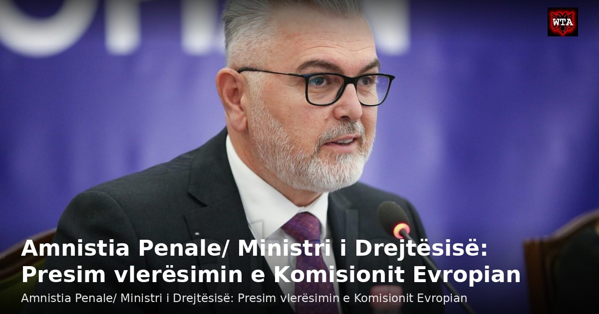 Amnistia Penale/ Ministri i Drejtësisë: Presim vlerësimin e Komisionit Evropian
