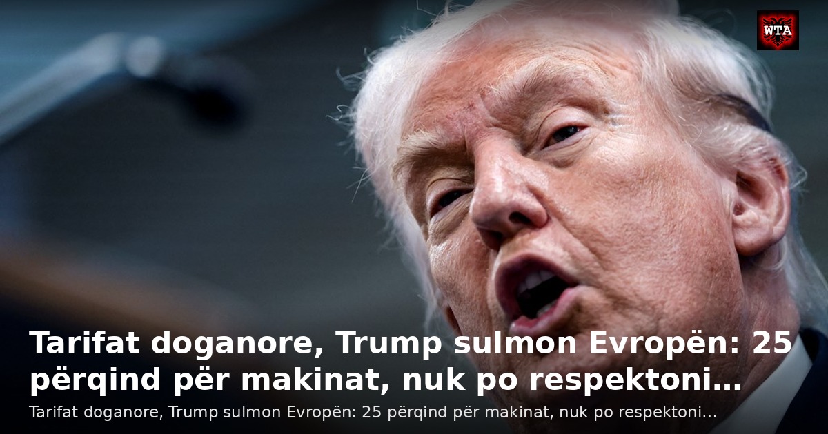 Tarifat doganore, Trump sulmon Evropën: 25 përqind për makinat, nuk po respektoni…