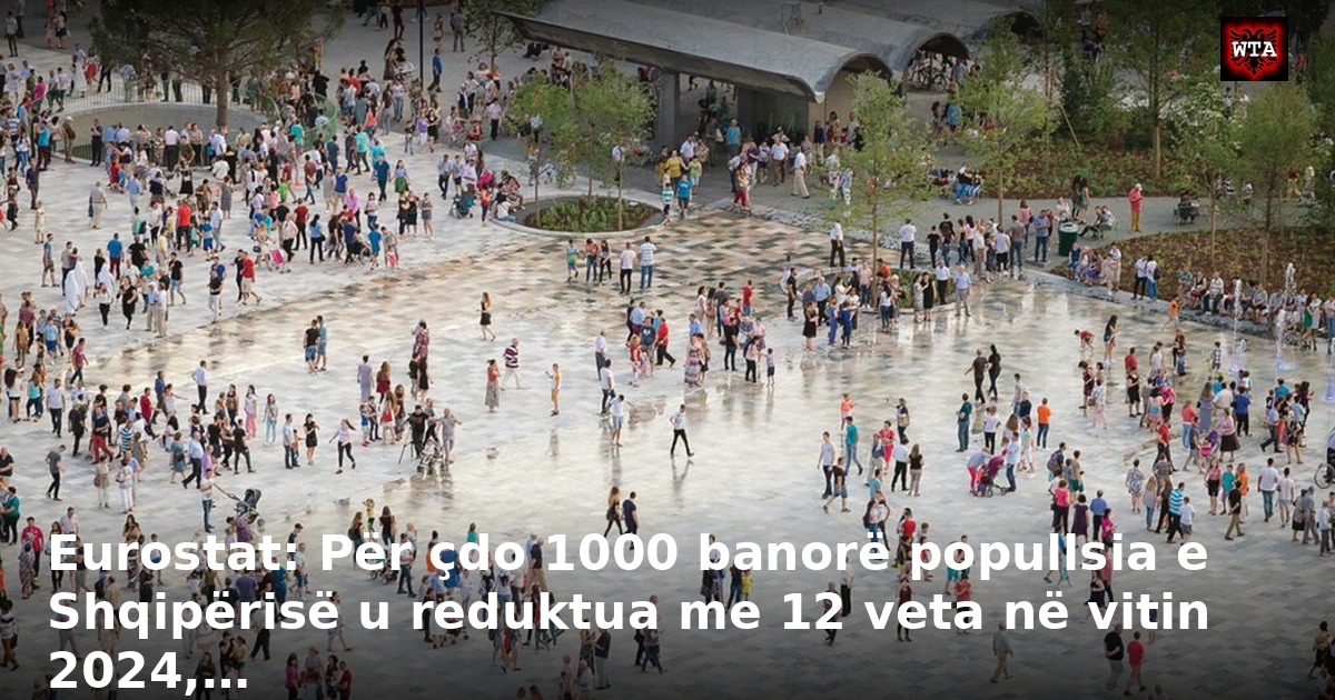 Eurostat: Për çdo 1000 banorë popullsia e Shqipërisë u reduktua me 12 veta në vitin 2024,…