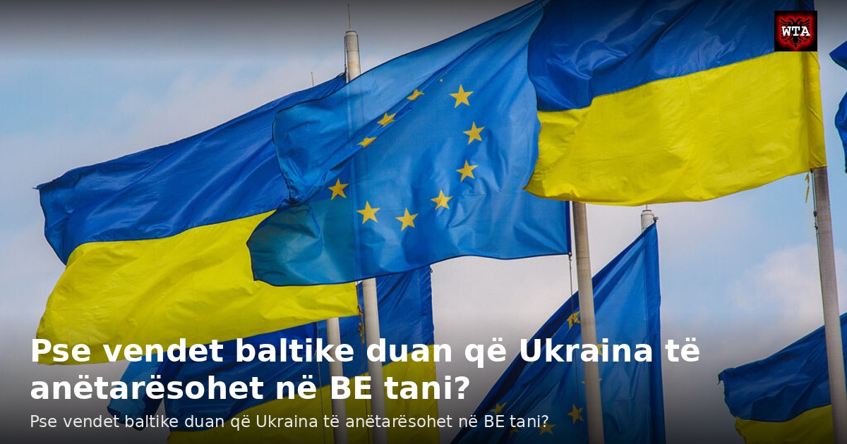 Pse vendet baltike duan që Ukraina të anëtarësohet në BE tani?