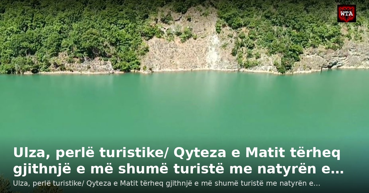 Ulza, perlë turistike/ Qyteza e Matit tërheq gjithnjë e më shumë turistë me natyrën e…