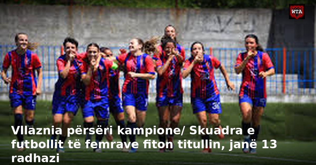 Vllaznia përsëri kampione/ Skuadra e futbollit të femrave fiton titullin, janë 13 radhazi
