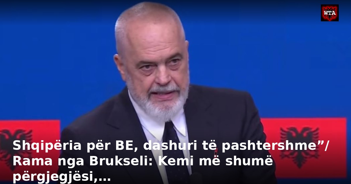 Shqipëria për BE, dashuri të pashtershme”/ Rama nga Brukseli: Kemi më shumë përgjegjësi,…