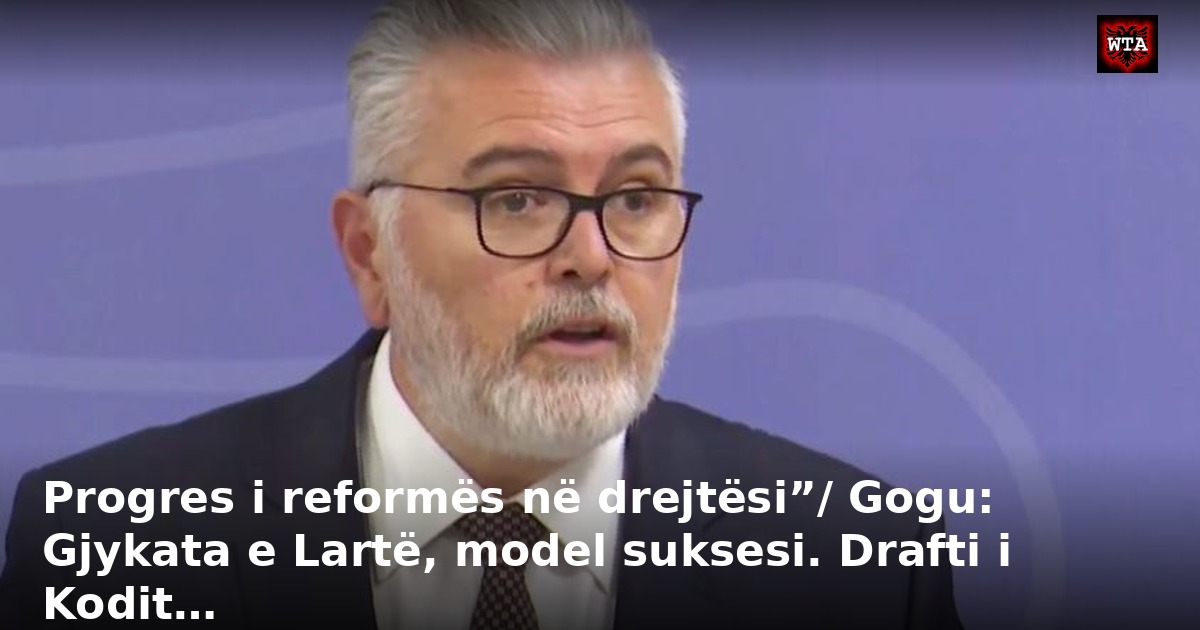 Progres i reformës në drejtësi”/ Gogu: Gjykata e Lartë, model suksesi. Drafti i Kodit…