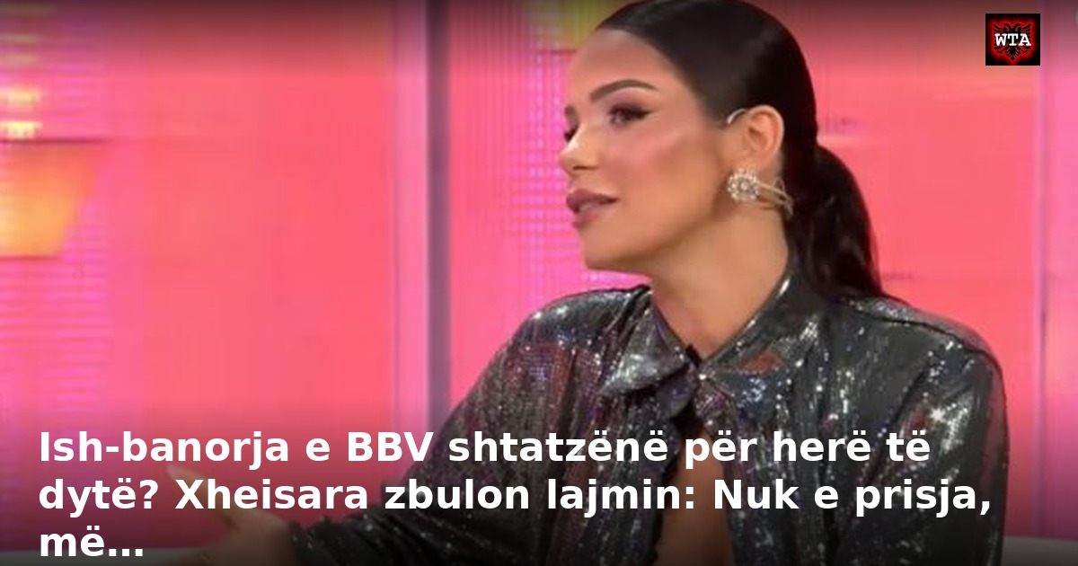 Ish-banorja e BBV shtatzënë për herë të dytë? Xheisara zbulon lajmin: Nuk e prisja, më…