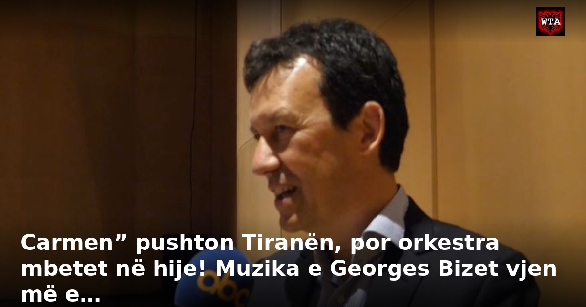 Carmen” pushton Tiranën, por orkestra mbetet në hije! Muzika e Georges Bizet vjen më e…