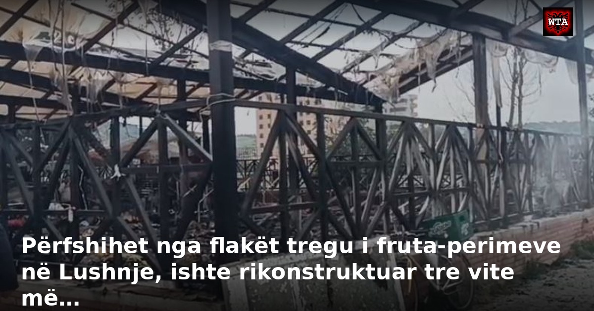 Përfshihet nga flakët tregu i fruta-perimeve në Lushnje, ishte rikonstruktuar tre vite më…