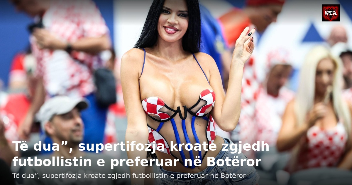 Të dua”, supertifozja kroate zgjedh futbollistin e preferuar në Botëror