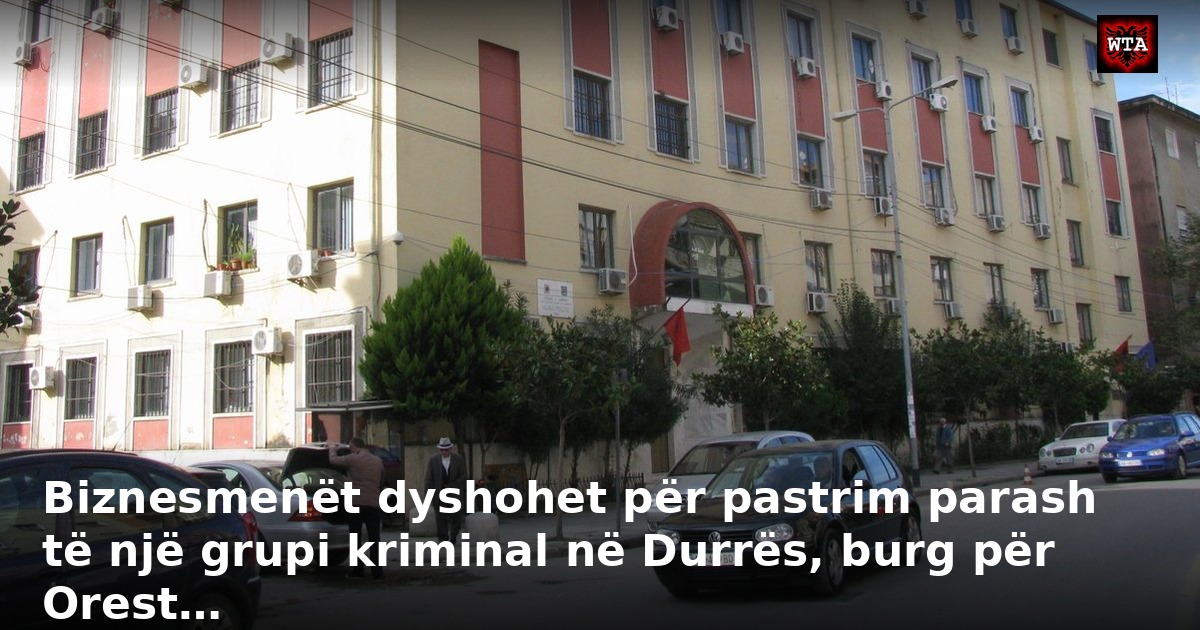 Biznesmenët dyshohet për pastrim parash të një grupi kriminal në Durrës, burg për Orest…