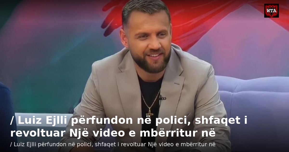 / Luiz Ejlli përfundon në polici, shfaqet i revoltuar Një video e mbërritur në