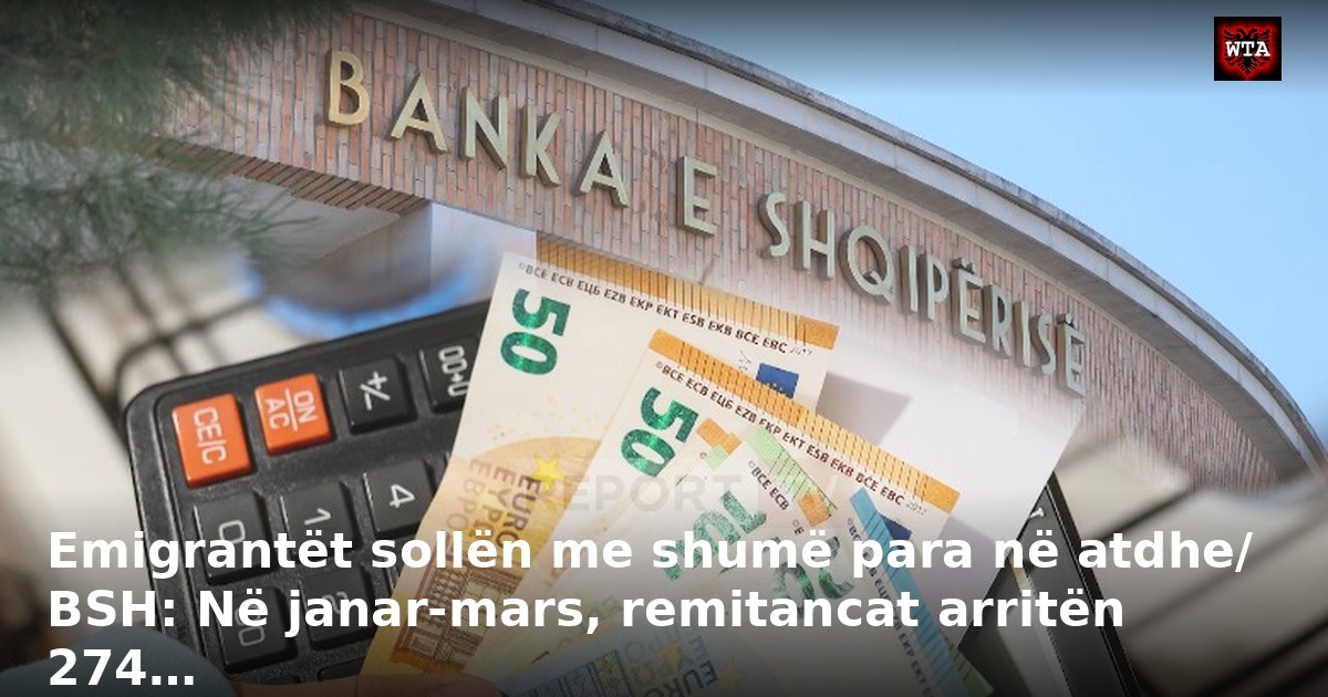 Emigrantët sollën me shumë para në atdhe/ BSH: Në janar-mars, remitancat arritën 274…