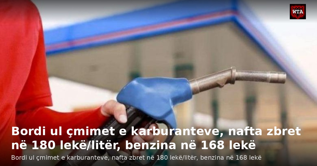 Bordi ul çmimet e karburanteve, nafta zbret në 180 lekë/litër, benzina në 168 lekë