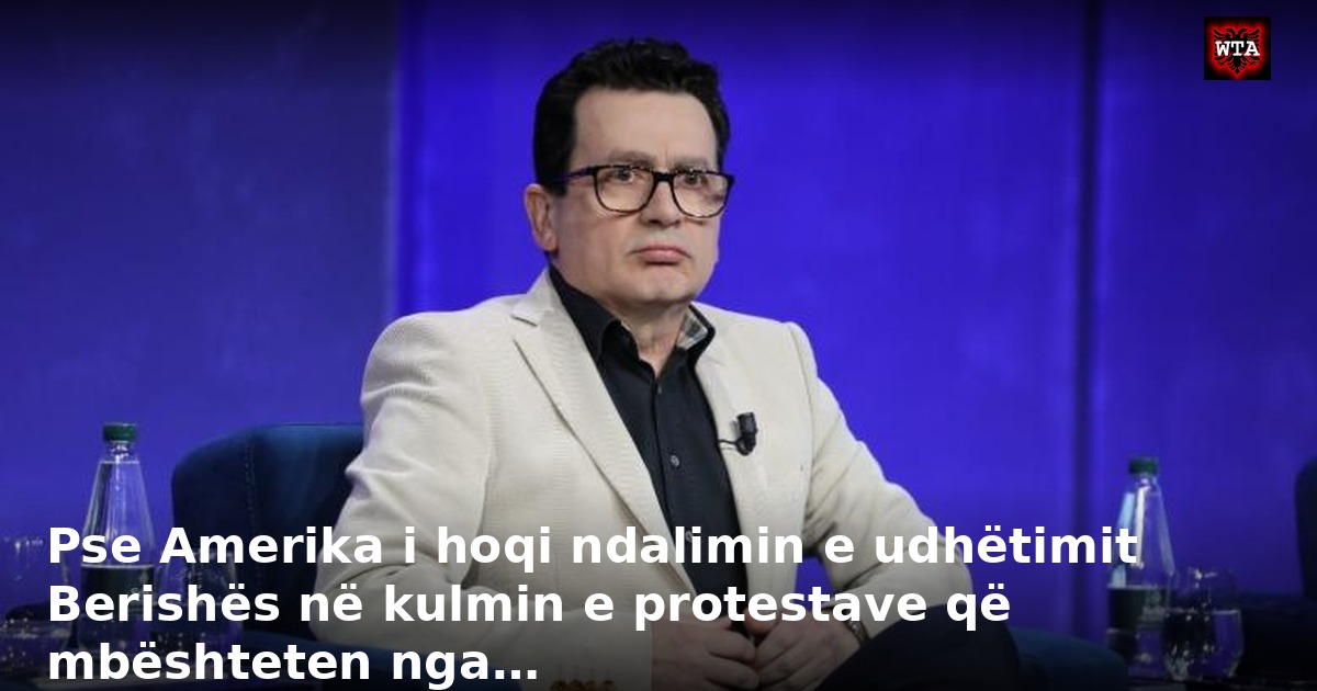 Pse Amerika i hoqi ndalimin e udhëtimit Berishës në kulmin e protestave që mbështeten nga…