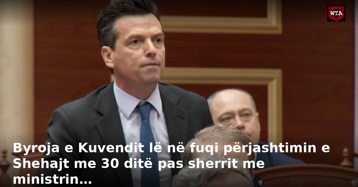 Byroja e Kuvendit lë në fuqi përjashtimin e Shehajt me 30 ditë pas sherrit me ministrin…
