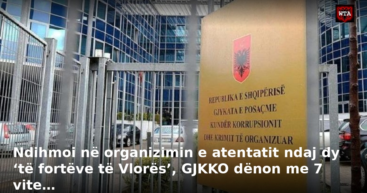 Ndihmoi në organizimin e atentatit ndaj dy ‘të fortëve të Vlorës’, GJKKO dënon me 7 vite…