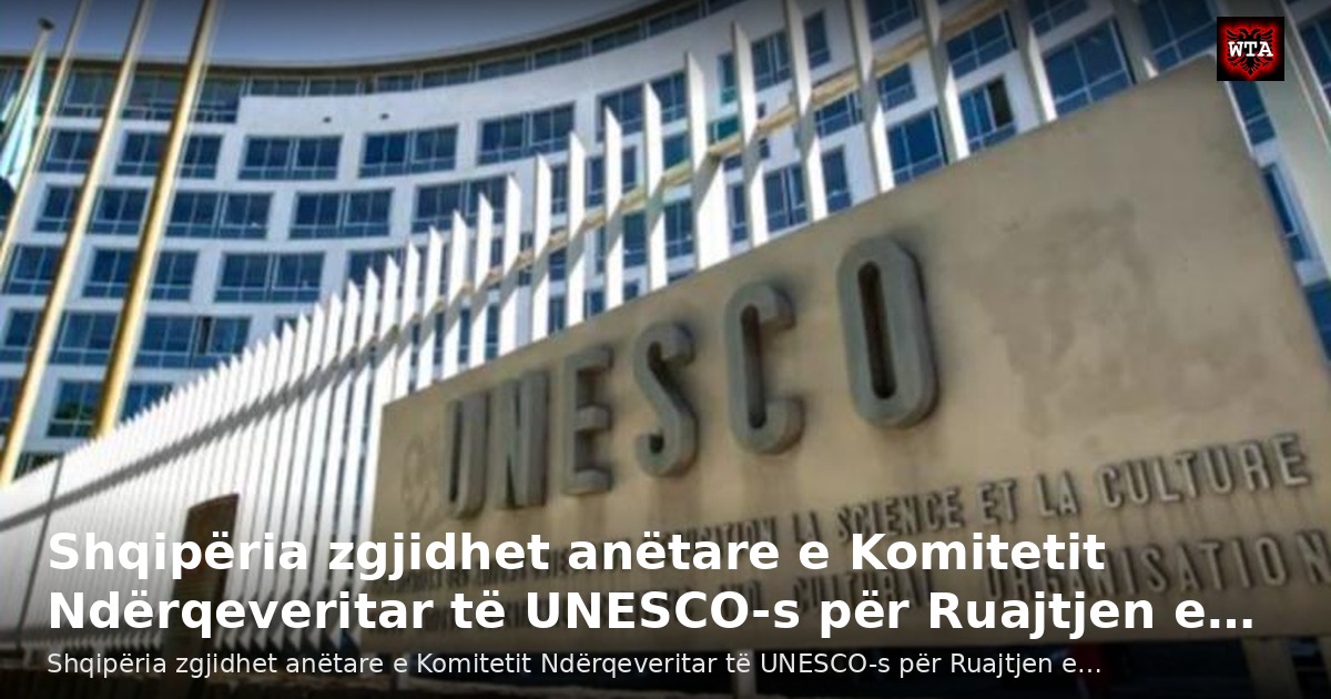 Shqipëria zgjidhet anëtare e Komitetit Ndërqeveritar të UNESCO-s për Ruajtjen e…