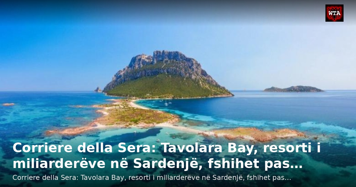 Corriere della Sera: Tavolara Bay, resorti i miliarderëve në Sardenjë, fshihet pas…