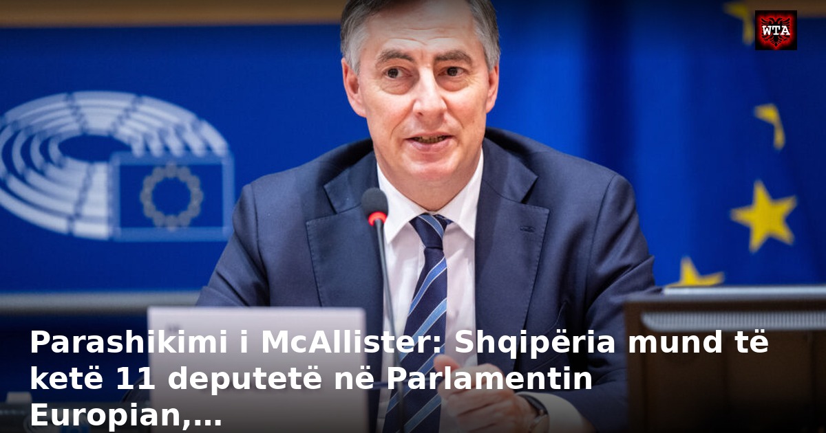 Parashikimi i McAllister: Shqipëria mund të ketë 11 deputetë në Parlamentin Europian,…