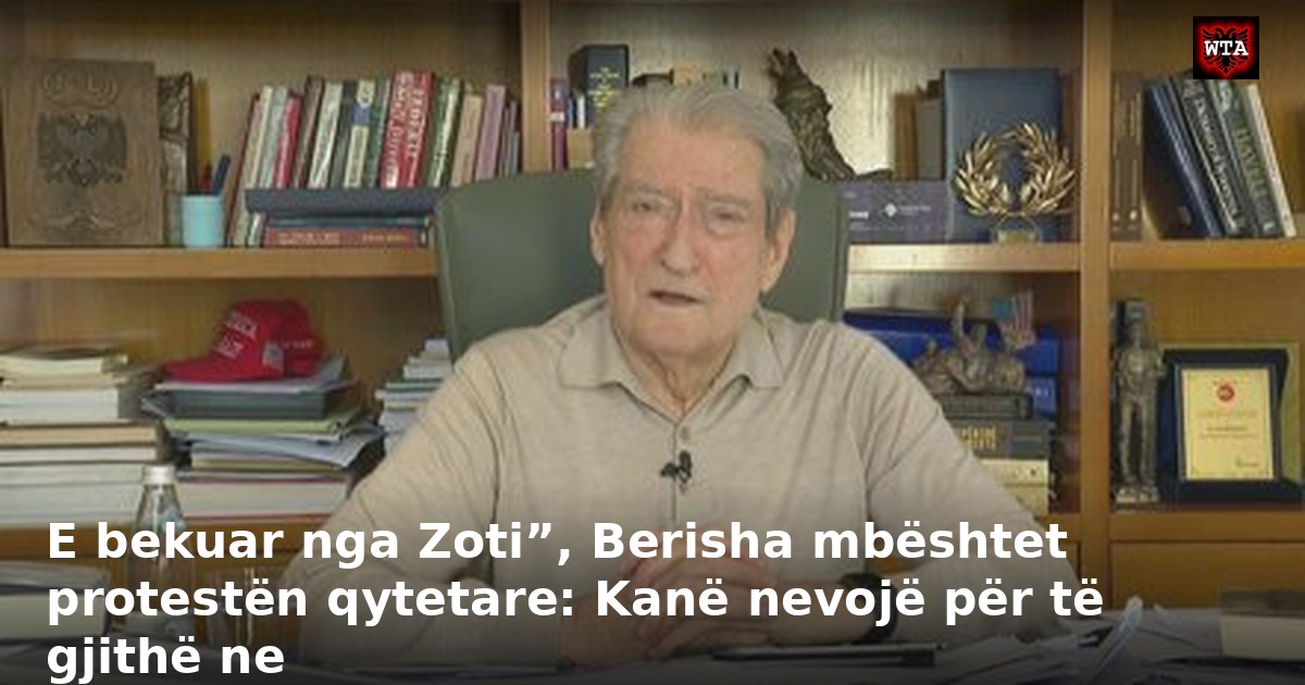E bekuar nga Zoti”, Berisha mbështet protestën qytetare: Kanë nevojë për të gjithë ne