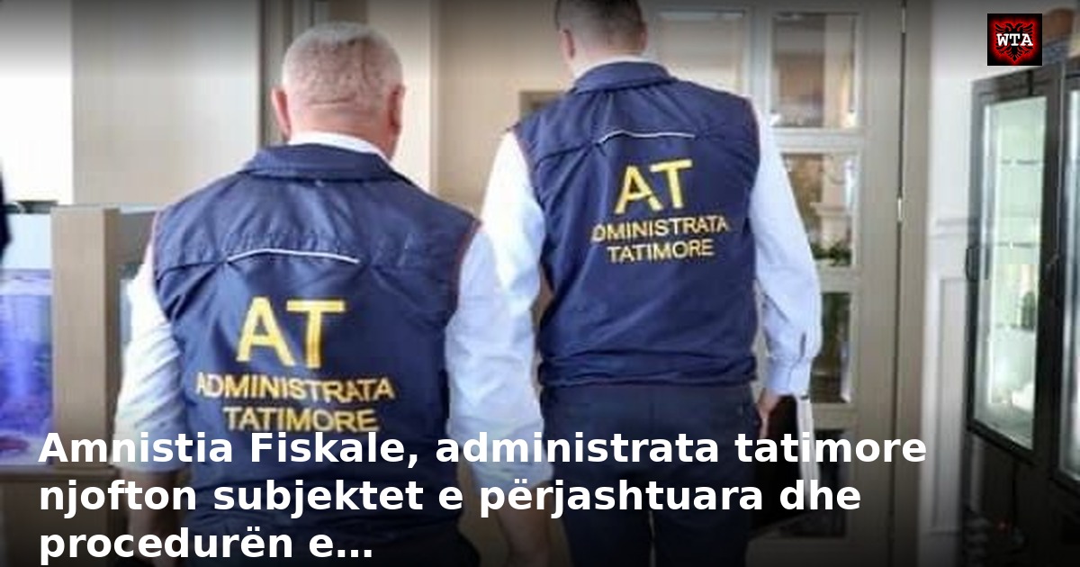 Amnistia Fiskale, administrata tatimore njofton subjektet e përjashtuara dhe procedurën e…