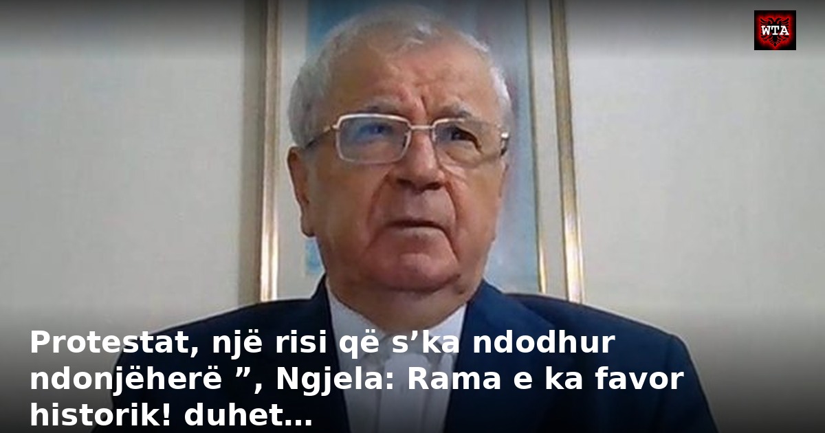 Protestat, një risi që s’ka ndodhur ndonjëherë ”, Ngjela: Rama e ka favor historik! duhet…