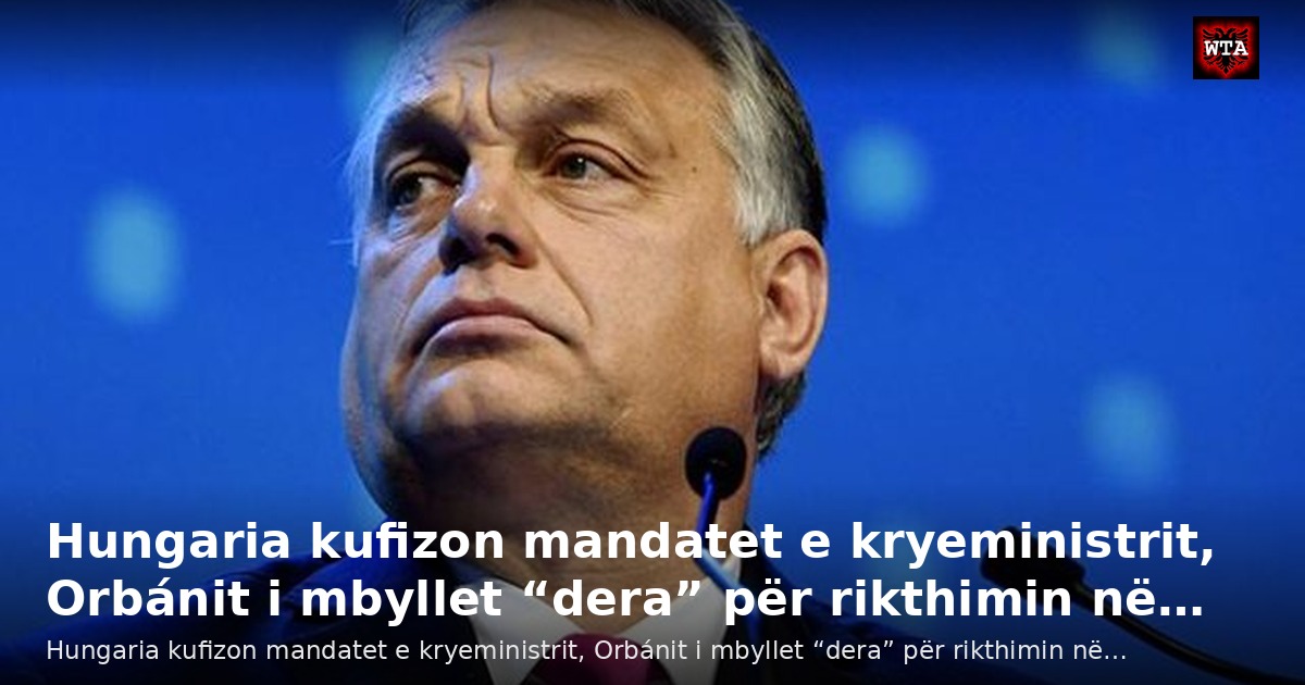 Hungaria kufizon mandatet e kryeministrit, Orbánit i mbyllet “dera” për rikthimin në…