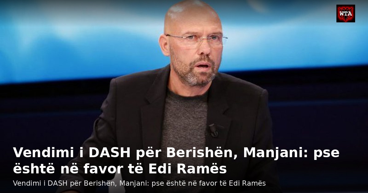 Vendimi i DASH për Berishën, Manjani: pse është në favor të Edi Ramës