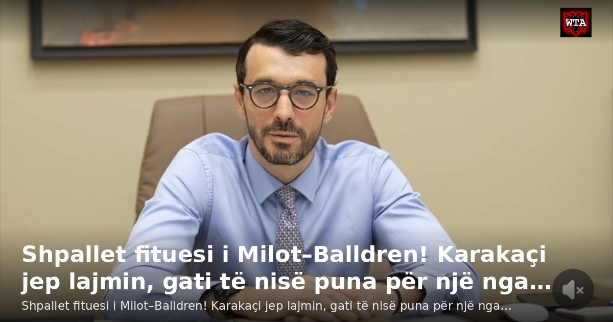 Shpallet fituesi i Milot–Balldren! Karakaçi jep lajmin, gati të nisë puna për një nga…