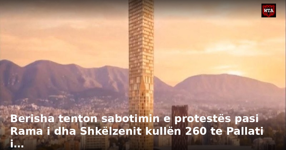 Berisha tenton sabotimin e protestës pasi Rama i dha Shkëlzenit kullën 260 te Pallati i…