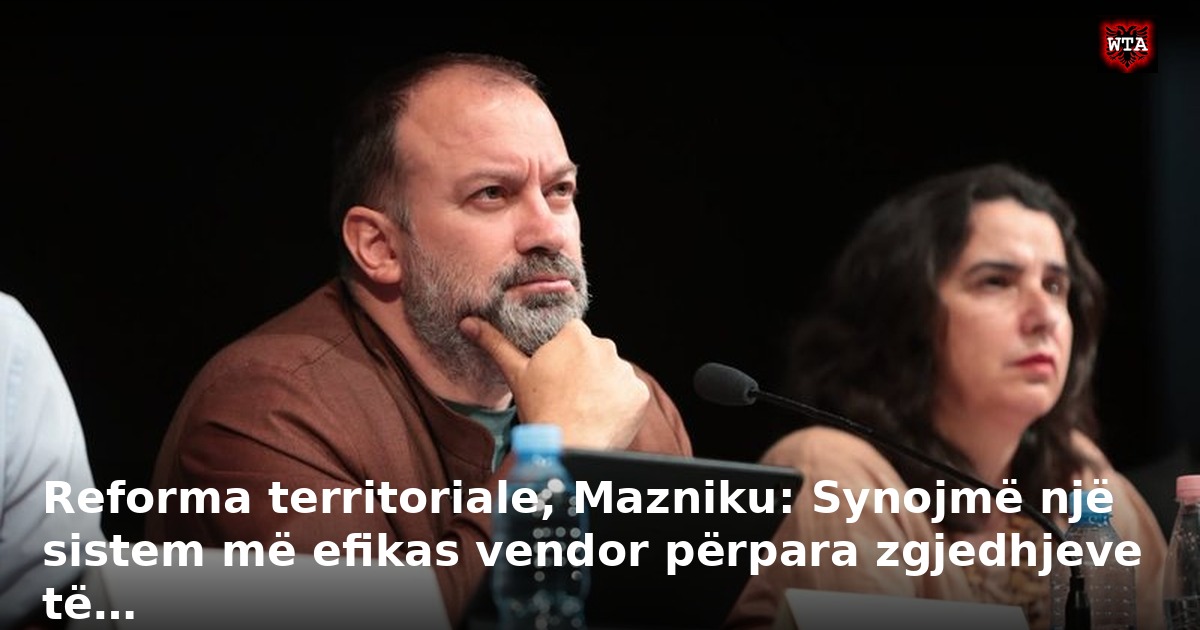 Reforma territoriale, Mazniku: Synojmë një sistem më efikas vendor përpara zgjedhjeve të…