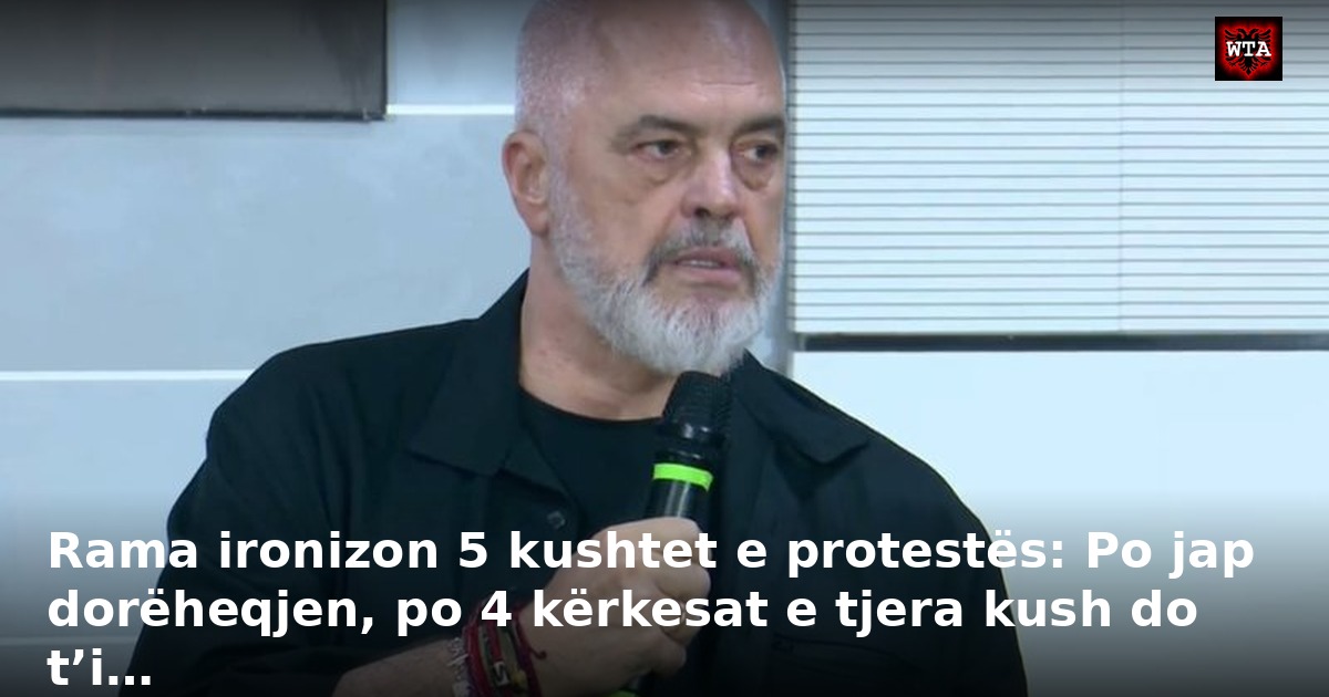 Rama ironizon 5 kushtet e protestës: Po jap dorëheqjen, po 4 kërkesat e tjera kush do t’i…