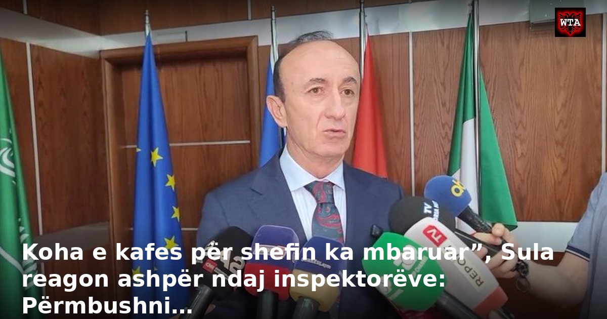 Koha e kafes për shefin ka mbaruar”, Sula reagon ashpër ndaj inspektorëve: Përmbushni…