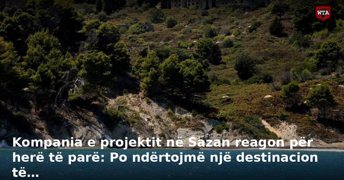 Kompania e projektit në Sazan reagon për herë të parë: Po ndërtojmë një destinacion të…