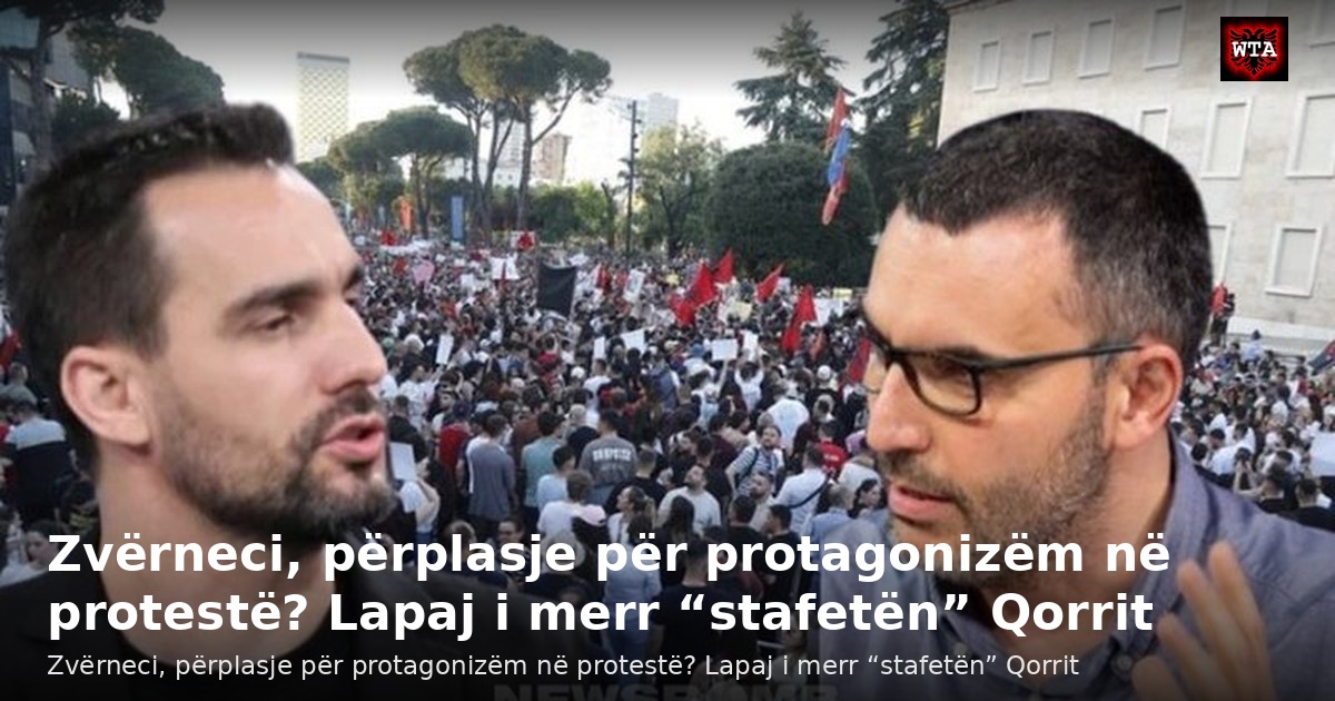 Zvërneci, përplasje për protagonizëm në protestë? Lapaj i merr “stafetën” Qorrit